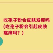 吃孢子粉会皮肤发痒吗(吃孢子粉会引起皮肤瘙痒吗？)