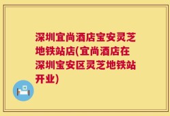 深圳宜尚酒店宝安灵芝地铁站店(宜尚酒店在深圳宝安区灵芝地铁站开业)