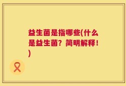 益生菌是指哪些(什么是益生菌？简明解释！)