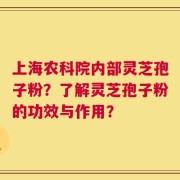 上海农科院内部灵芝孢子粉？了解灵芝孢子粉的功效与作用？