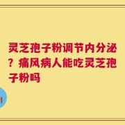 灵芝孢子粉调节内分泌？痛风病人能吃灵芝孢子粉吗