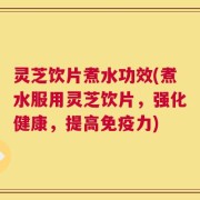 灵芝饮片煮水功效(煮水服用灵芝饮片，强化健康，提高免疫力)