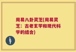 周易八卦灵芝(周易灵芝：古老玄学和现代科学的结合)