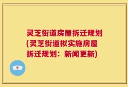 灵芝街道房屋拆迁规划(灵芝街道拟实施房屋拆迁规划：新闻更新)