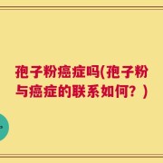 孢子粉癌症吗(孢子粉与癌症的联系如何？)