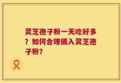 灵芝孢子粉一天吃好多？如何合理摄入灵芝孢子粉？