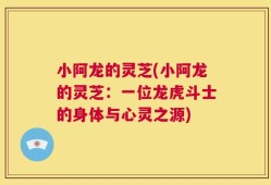 小阿龙的灵芝(小阿龙的灵芝：一位龙虎斗士的身体与心灵之源)