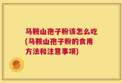 马鞍山孢子粉该怎么吃(马鞍山孢子粉的食用方法和注意事项)