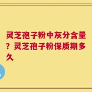 灵芝孢子粉中灰分含量？灵芝孢子粉保质期多久