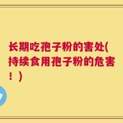 长期吃孢子粉的害处(持续食用孢子粉的危害！)