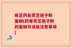 修正药业灵芝孢子粉 鉴别(药用灵芝孢子粉的鉴别方法及注意事项)