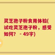 灵芝孢子粉食用体验(试吃灵芝孢子粉，感受如何？ - 49字)