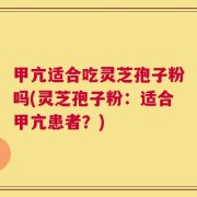 甲亢适合吃灵芝孢子粉吗(灵芝孢子粉：适合甲亢患者？)