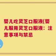 婴儿吃灵芝口服液(婴儿服用灵芝口服液：注意事项与禁忌