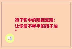 孢子粉中的隐藏宝藏：让你爱不释手的孢子油”