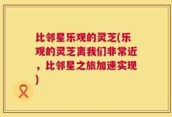 比邻星乐观的灵芝(乐观的灵芝离我们非常近，比邻星之旅加速实现)