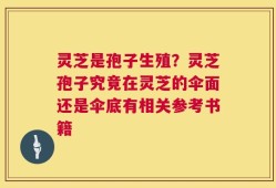 灵芝是孢子生殖？灵芝孢子究竟在灵芝的伞面还是伞底有相关参考书籍