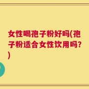 女性喝孢子粉好吗(孢子粉适合女性饮用吗？)