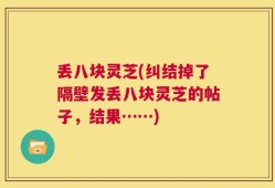 丢八块灵芝(纠结掉了隔壁发丢八块灵芝的帖子，结果……)
