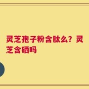 灵芝孢子粉含肽么？灵芝含硒吗