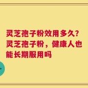 灵芝孢子粉效用多久？灵芝孢子粉，健康人也能长期服用吗