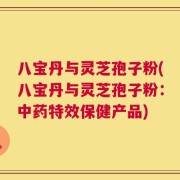八宝丹与灵芝孢子粉(八宝丹与灵芝孢子粉：中药特效保健产品)