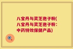 八宝丹与灵芝孢子粉(八宝丹与灵芝孢子粉：中药特效保健产品)