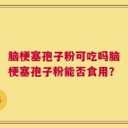 脑梗塞孢子粉可吃吗脑梗塞孢子粉能否食用？