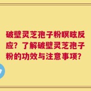 破壁灵芝孢子粉瞑眩反应？了解破壁灵芝孢子粉的功效与注意事项？