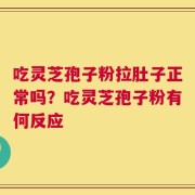 吃灵芝孢子粉拉肚子正常吗？吃灵芝孢子粉有何反应