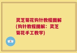灵芝菊花钩针教程图解(钩针教程图解：灵芝菊花手工教学)