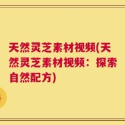 天然灵芝素材视频(天然灵芝素材视频：探索自然配方)