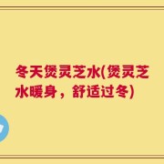 冬天煲灵芝水(煲灵芝水暖身，舒适过冬)