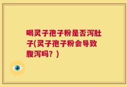 喝灵子孢子粉是否泻肚子(灵子孢子粉会导致腹泻吗？)