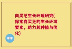 肉灵芝生长环境研究(探索肉灵芝的生长环境要素，助力其种植与优化)