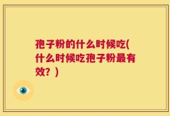孢子粉的什么时候吃(什么时候吃孢子粉最有效？)