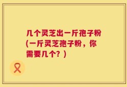 几个灵芝出一斤孢子粉(一斤灵芝孢子粉，你需要几个？)