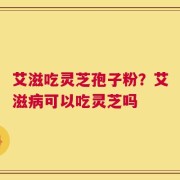 艾滋吃灵芝孢子粉？艾滋病可以吃灵芝吗