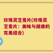 珍珠灵芝麦片(珍珠灵芝麦片：美味与健康的完美结合)