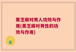 黑芝麻对男人功效与作用(黑芝麻对男性的功效与作用)