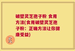 破壁灵芝孢子粉 食用方法(食用破壁灵芝孢子粉：正确方法让你健康受益)