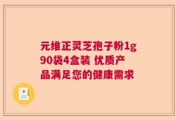 元维正灵芝孢子粉1g90袋4盒装 优质产品满足您的健康需求