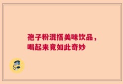 孢子粉混搭美味饮品，喝起来竟如此奇妙