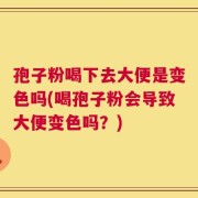 孢子粉喝下去大便是变色吗(喝孢子粉会导致大便变色吗？)
