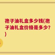 孢子油礼盒多少钱(孢子油礼盒价格是多少？)
