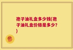 孢子油礼盒多少钱(孢子油礼盒价格是多少？)