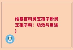 维基百科灵芝孢子粉灵芝孢子粉：功效与用途)