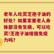 老年人吃灵芝孢子油的好处？如果家里老人身体都没有生病，可以吃灵!芝孢子油增强免疫力吗？