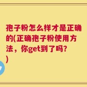 孢子粉怎么样才是正确的(正确孢子粉使用方法，你get到了吗？)