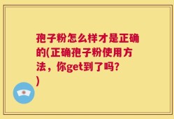 孢子粉怎么样才是正确的(正确孢子粉使用方法，你get到了吗？)